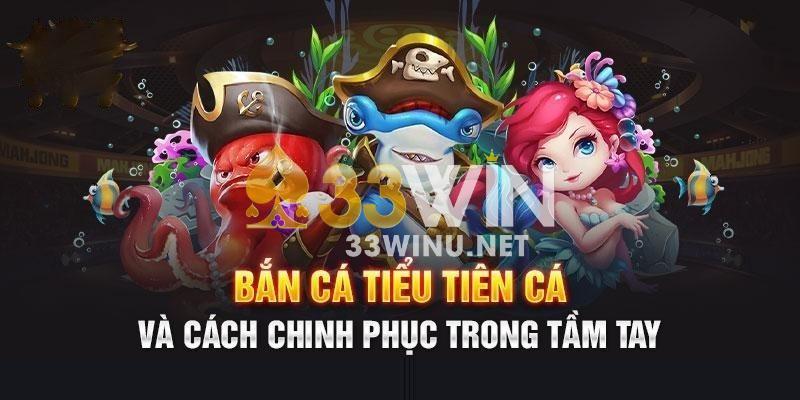 Mẹo chinh phục game 33Win bắn cá tiểu tiên cá dễ dàng